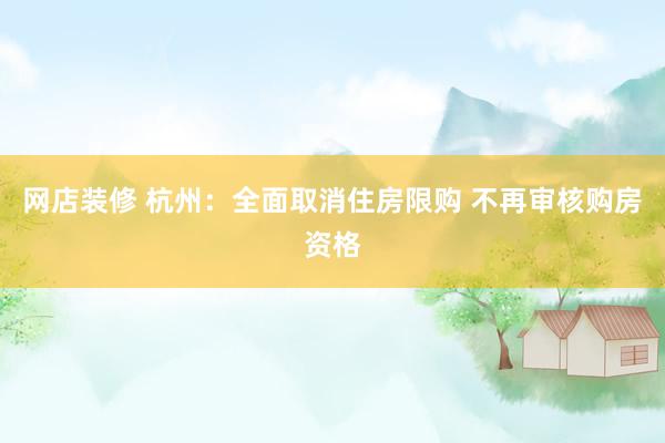 网店装修 杭州：全面取消住房限购 不再审核购房资格