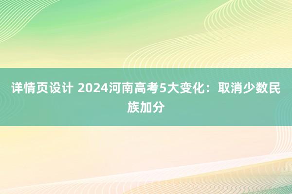 详情页设计 2024河南高考5大变化：取消少数民族加分