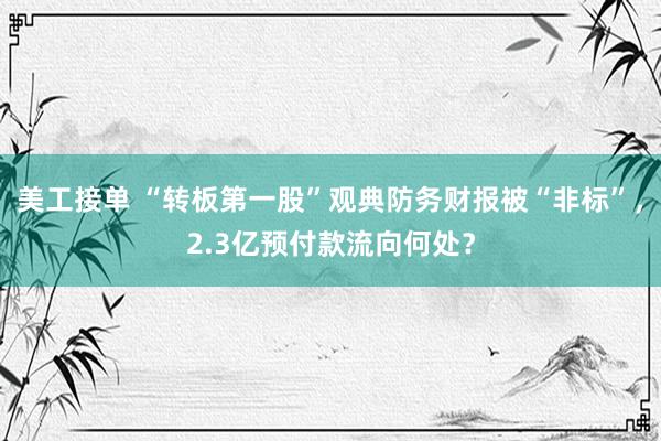 美工接单 “转板第一股”观典防务财报被“非标”，2.3亿预付款流向何处？