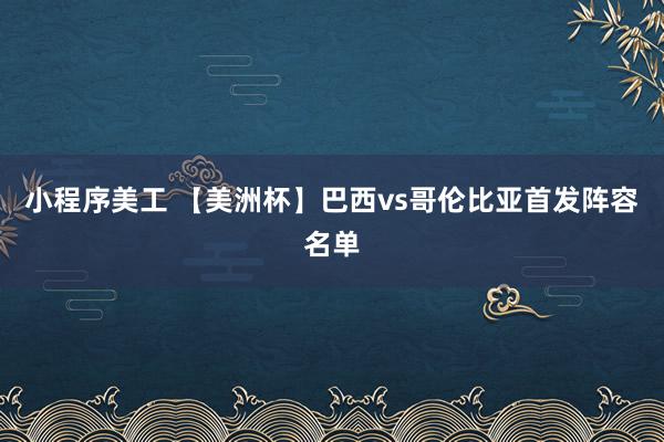 小程序美工 【美洲杯】巴西vs哥伦比亚首发阵容名单