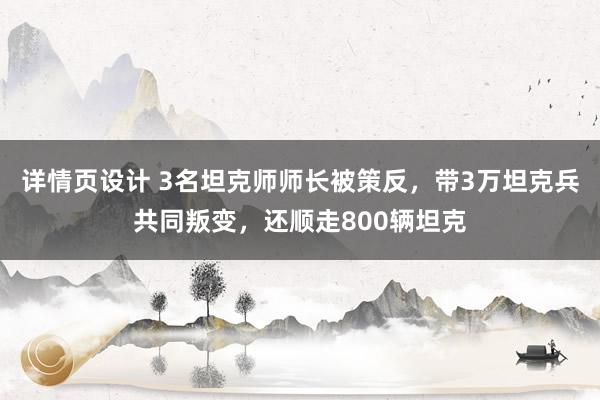 详情页设计 3名坦克师师长被策反，带3万坦克兵共同叛变，还顺走800辆坦克