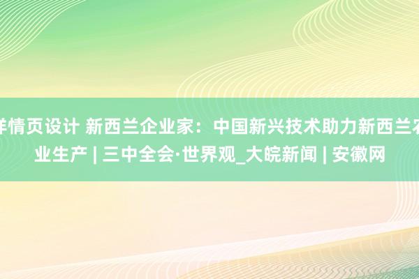 详情页设计 新西兰企业家：中国新兴技术助力新西兰农业生产 | 三中全会·世界观_大皖新闻 | 安徽网