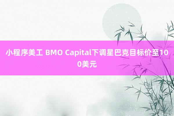 小程序美工 BMO Capital下调星巴克目标价至100美元