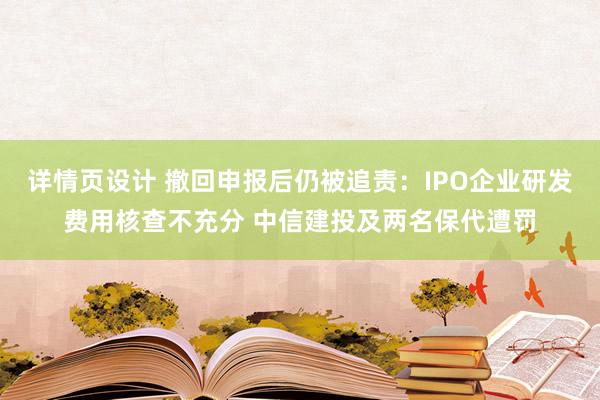 详情页设计 撤回申报后仍被追责：IPO企业研发费用核查不充分 中信建投及两名保代遭罚