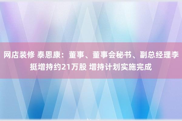 网店装修 泰恩康：董事、董事会秘书、副总经理李挺增持约21万股 增持计划实施完成