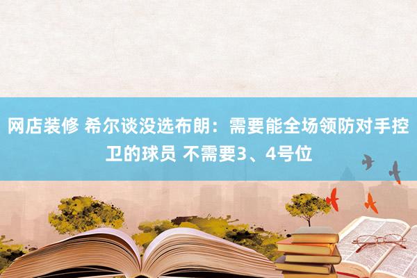 网店装修 希尔谈没选布朗：需要能全场领防对手控卫的球员 不需要3、4号位