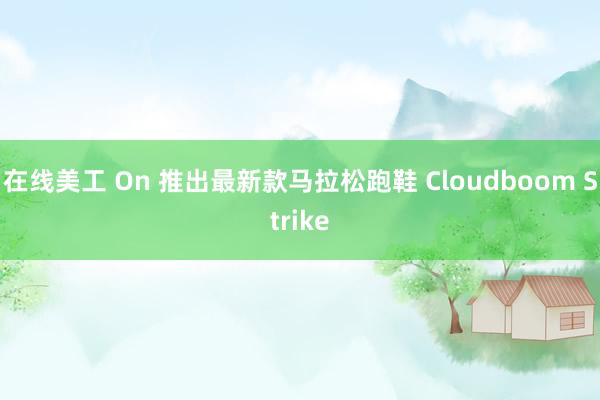 在线美工 On 推出最新款马拉松跑鞋 Cloudboom Strike