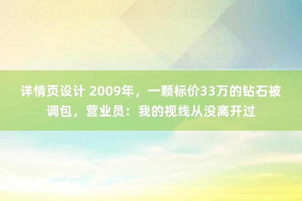 详情页设计 2009年，一颗标价33万的钻石被调包，营业员：我的视线从没离开过