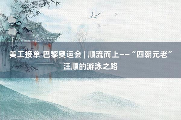 美工接单 巴黎奥运会 | 顺流而上——“四朝元老”汪顺的游泳之路