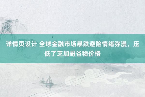 详情页设计 全球金融市场暴跌避险情绪弥漫，压低了芝加哥谷物价格