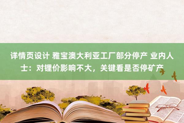 详情页设计 雅宝澳大利亚工厂部分停产 业内人士：对锂价影响不大，关键看是否停矿产