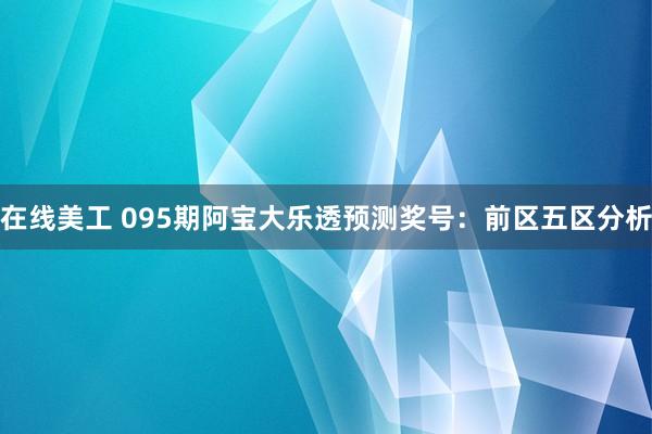 在线美工 095期阿宝大乐透预测奖号：前区五区分析