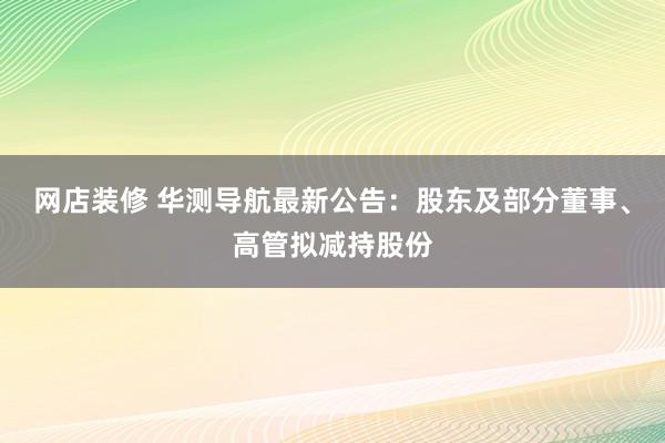 网店装修 华测导航最新公告：股东及部分董事、高管拟减持股份