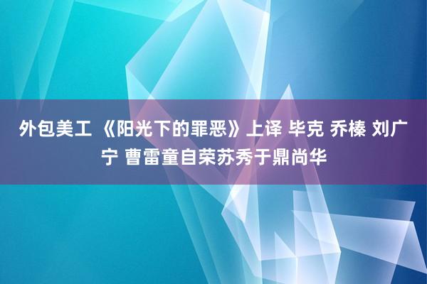 外包美工 《阳光下的罪恶》上译 毕克 乔榛 刘广宁 曹雷童自荣苏秀于鼎尚华