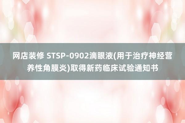 网店装修 STSP-0902滴眼液(用于治疗神经营养性角膜炎)取得新药临床试验通知书