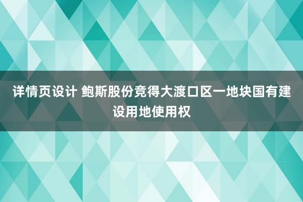 详情页设计 鲍斯股份竞得大渡口区一地块国有建设用地使用权