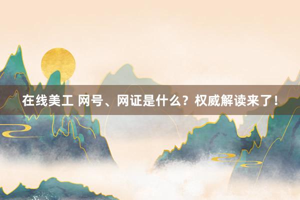 在线美工 网号、网证是什么？权威解读来了！