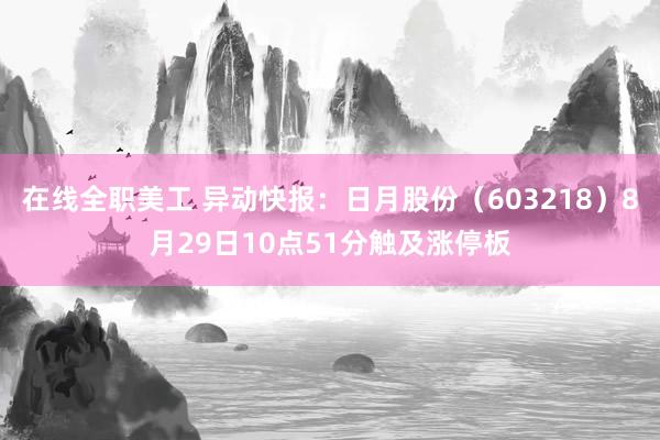 在线全职美工 异动快报：日月股份（603218）8月29日10点51分触及涨停板