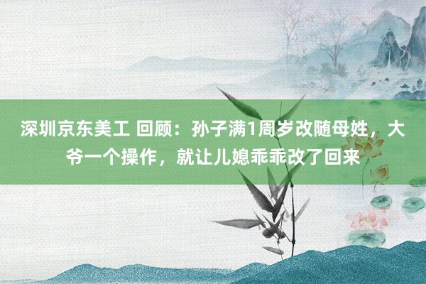 深圳京东美工 回顾：孙子满1周岁改随母姓，大爷一个操作，就让儿媳乖乖改了回来