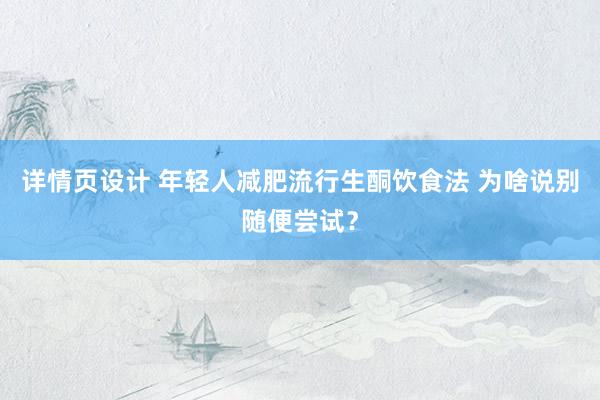 详情页设计 年轻人减肥流行生酮饮食法 为啥说别随便尝试？