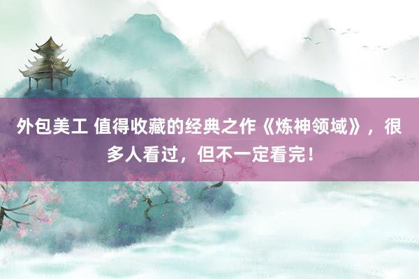 外包美工 值得收藏的经典之作《炼神领域》，很多人看过，但不一定看完！