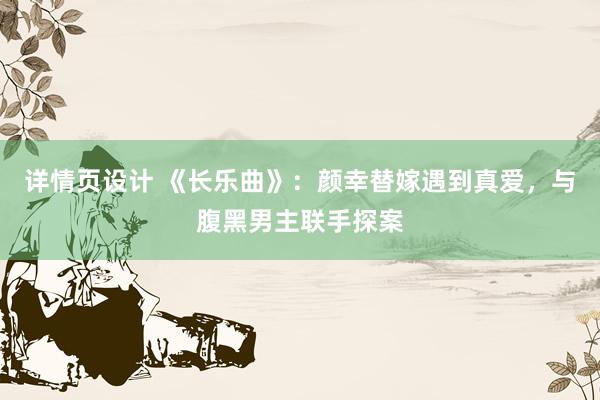 详情页设计 《长乐曲》：颜幸替嫁遇到真爱，与腹黑男主联手探案