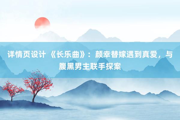 详情页设计 《长乐曲》：颜幸替嫁遇到真爱，与腹黑男主联手探案