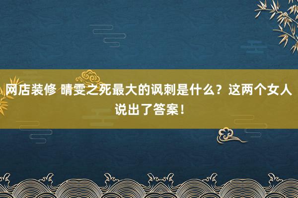 网店装修 晴雯之死最大的讽刺是什么？这两个女人说出了答案！