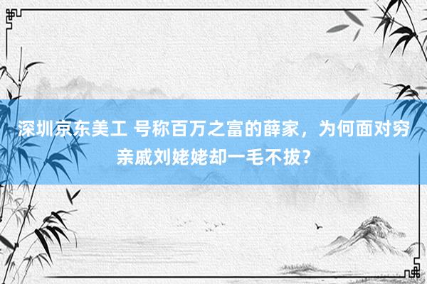 深圳京东美工 号称百万之富的薛家，为何面对穷亲戚刘姥姥却一毛不拔？