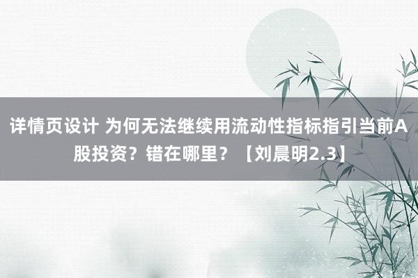 详情页设计 为何无法继续用流动性指标指引当前A股投资？错在哪里？【刘晨明2.3】