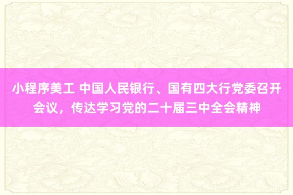 小程序美工 中国人民银行、国有四大行党委召开会议，传达学习党的二十届三中全会精神