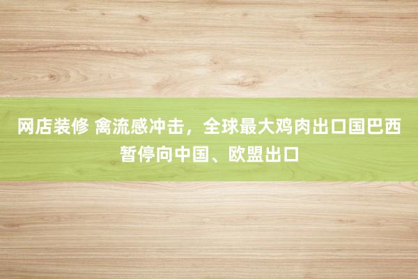 网店装修 禽流感冲击，全球最大鸡肉出口国巴西暂停向中国、欧盟出口