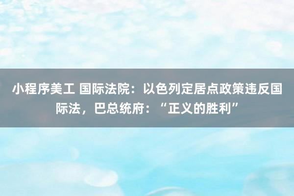 小程序美工 国际法院：以色列定居点政策违反国际法，巴总统府：“正义的胜利”