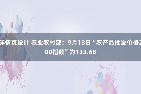 详情页设计 农业农村部：9月18日“农产品批发价格200指数”为133.68