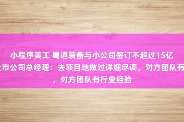 小程序美工 蜀道装备与小公司签订不超过15亿元大单 上市公司总经理：去项目地做过详细尽调，对方团队有行业经验