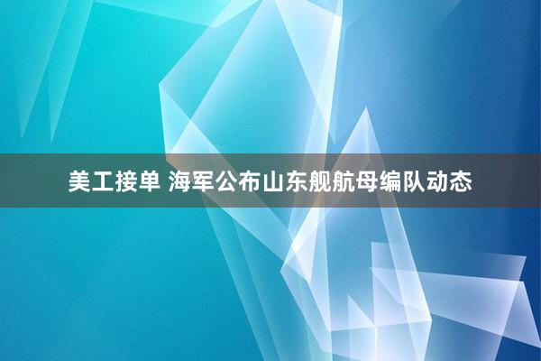 美工接单 海军公布山东舰航母编队动态