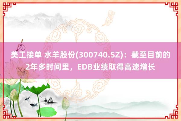 美工接单 水羊股份(300740.SZ)：截至目前的2年多时间里，EDB业绩取得高速增长