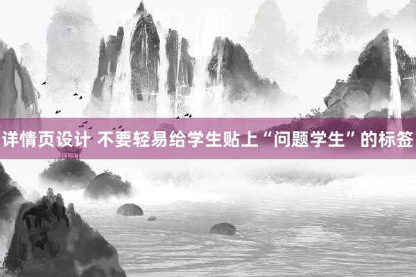 详情页设计 不要轻易给学生贴上“问题学生”的标签