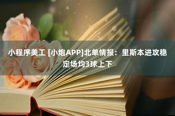 小程序美工 [小炮APP]北单情报：里斯本进攻稳定场均3球上下