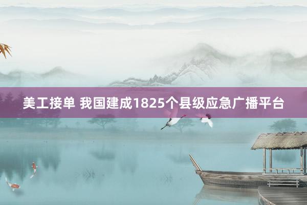 美工接单 我国建成1825个县级应急广播平台