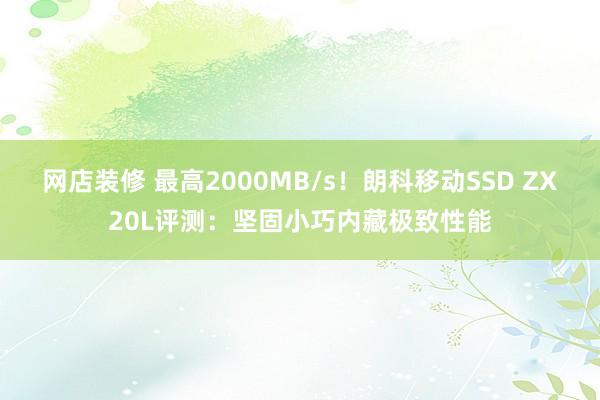 网店装修 最高2000MB/s！朗科移动SSD ZX20L评测：坚固小巧内藏极致性能